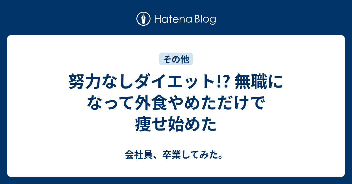 努力なしダイエット 無職になって外食やめただけで痩せ始めた 会社員 卒業してみた