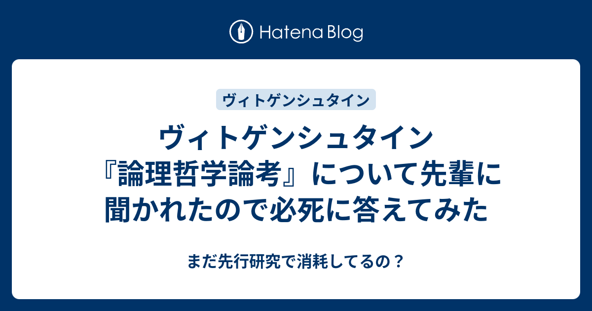 ヴィトゲンシュタイン 論理哲学論考 について先輩に聞かれたので必死に答えてみた まだ先行研究で消耗してるの