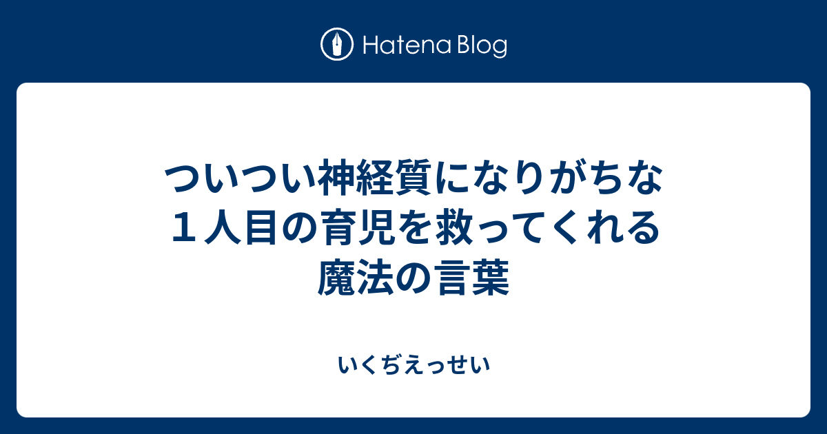 ついつい神経質になりがちな１人目の育児を救ってくれる魔法の言葉 いくぢえっせい