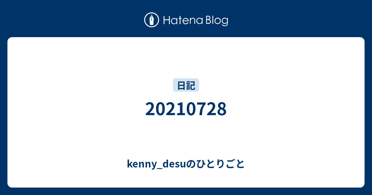 20210728 - kenny_desuのひとりごと
