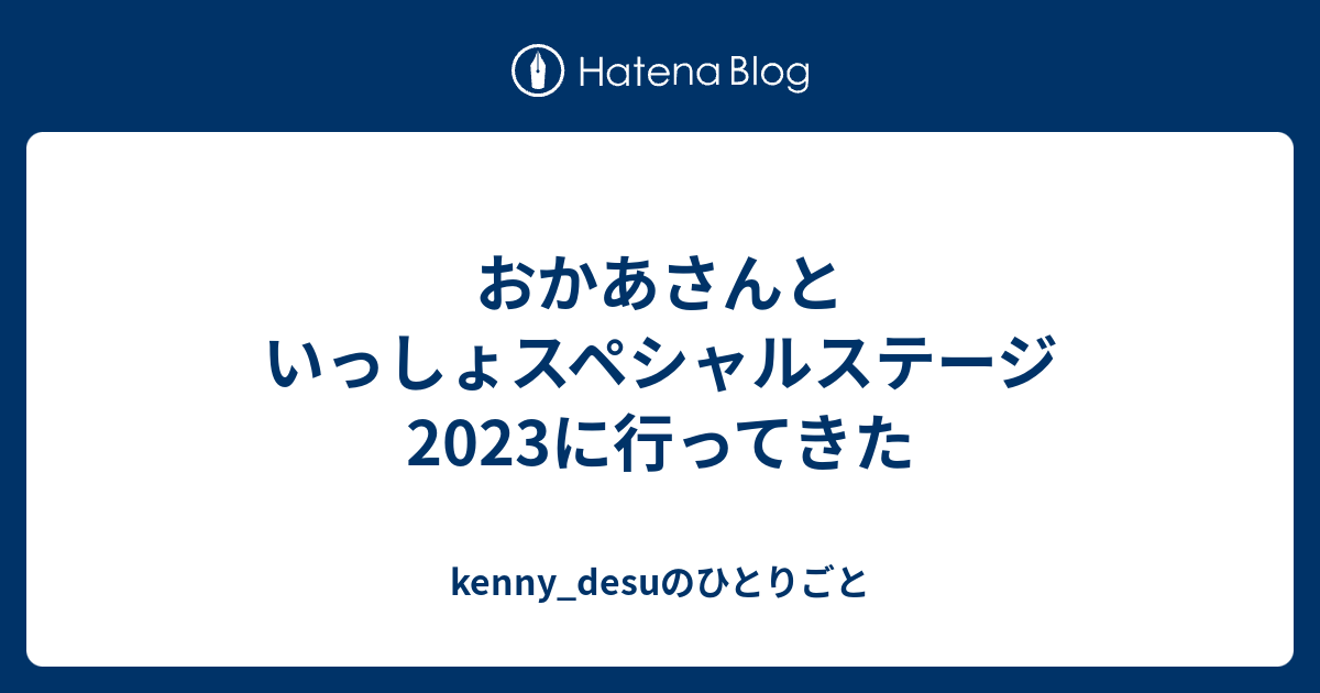 おかあさんといっしょスペシャルステージ2023に行ってきた - kenny_desuのひとりごと