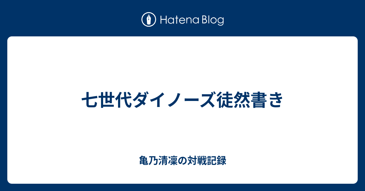 七世代ダイノーズ徒然書き 亀乃清凜の対戦記録