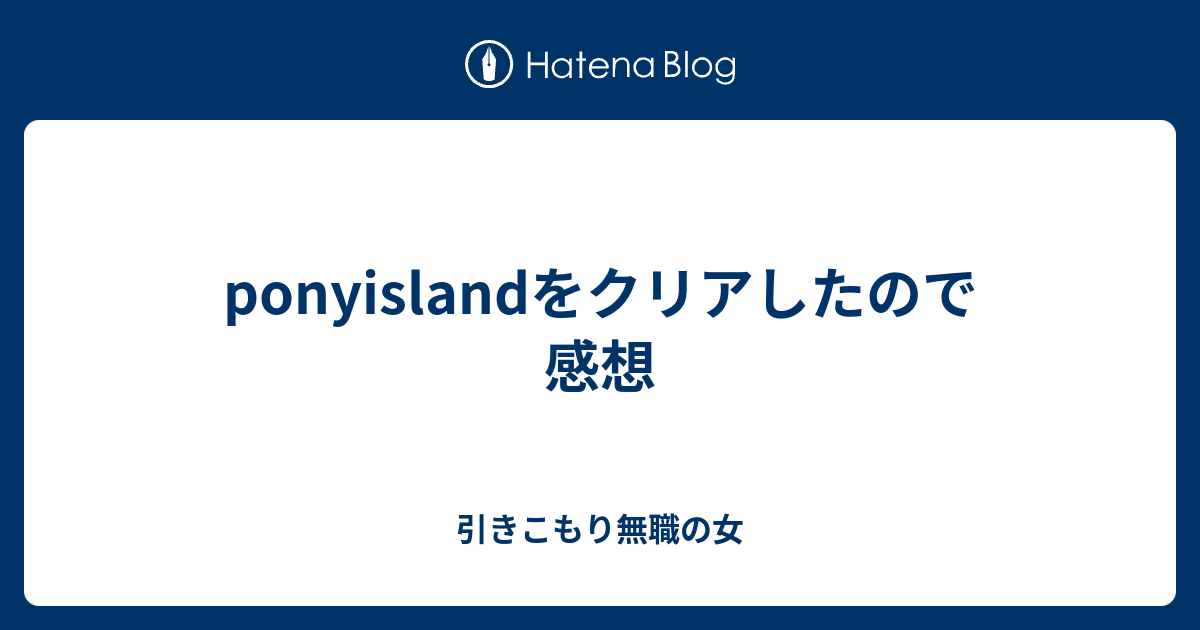 Ponyislandをクリアしたので感想 引きこもり無職の女