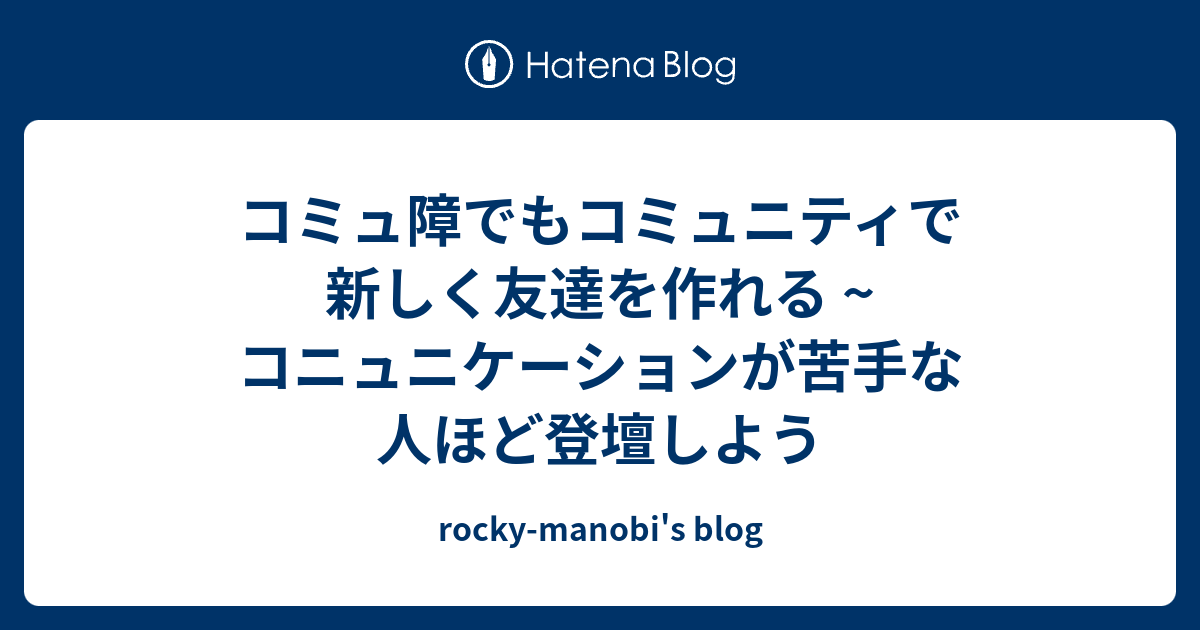 コミュ障でもコミュニティで新しく友達を作れる コニュニケーションが苦手な人ほど登壇しよう Rocky Manobi S Blog