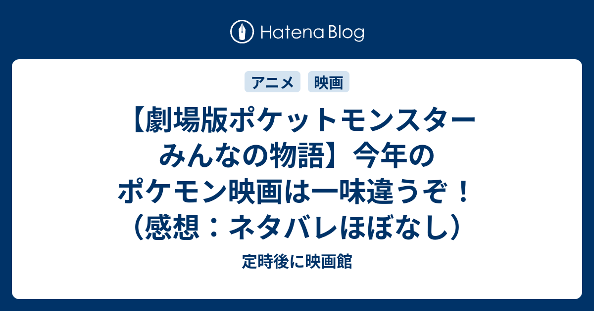 劇場版ポケットモンスター みんなの物語 今年のポケモン映画は一味違うぞ 感想 ネタバレほぼなし 定時後に映画館