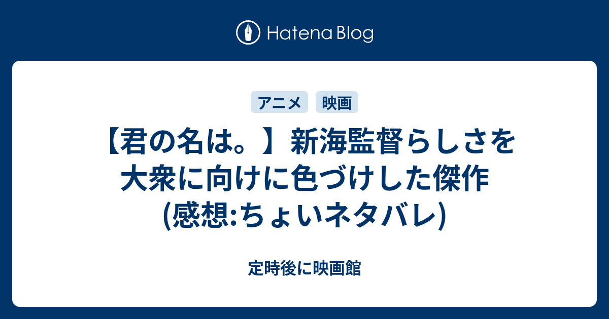 君の名は 新海監督らしさを大衆に向けに色づけした傑作 感想 ちょいネタバレ 定時後に映画館