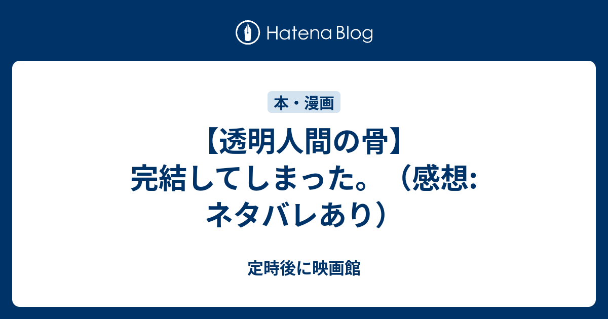 透明人間の骨 完結してしまった 感想 ネタバレあり 定時後に映画館