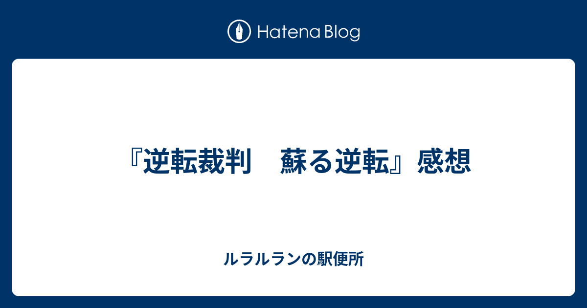 逆転裁判 蘇る逆転 感想 ルラルランの駅便所