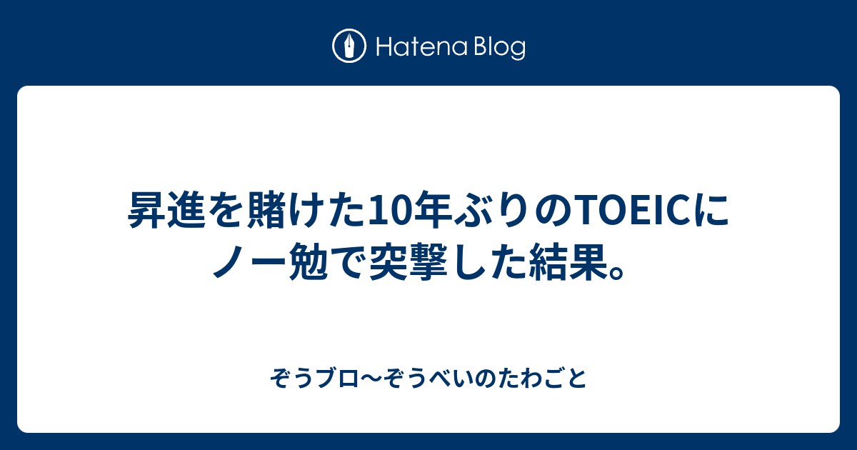 昇進を賭けた10年ぶりのtoeicにノー勉で突撃した結果 ぞうブロ ぞうべいのたわごと