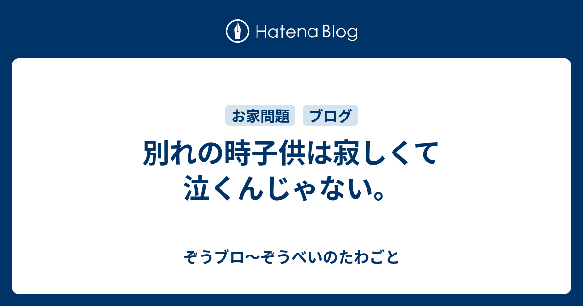 別れの時子供は寂しくて泣くんじゃない ぞうブロ ぞうべいのたわごと