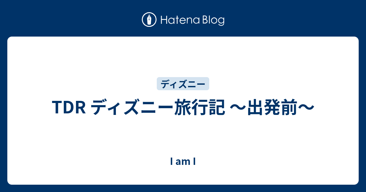 Tdr ディズニー旅行記 出発前 I Am I