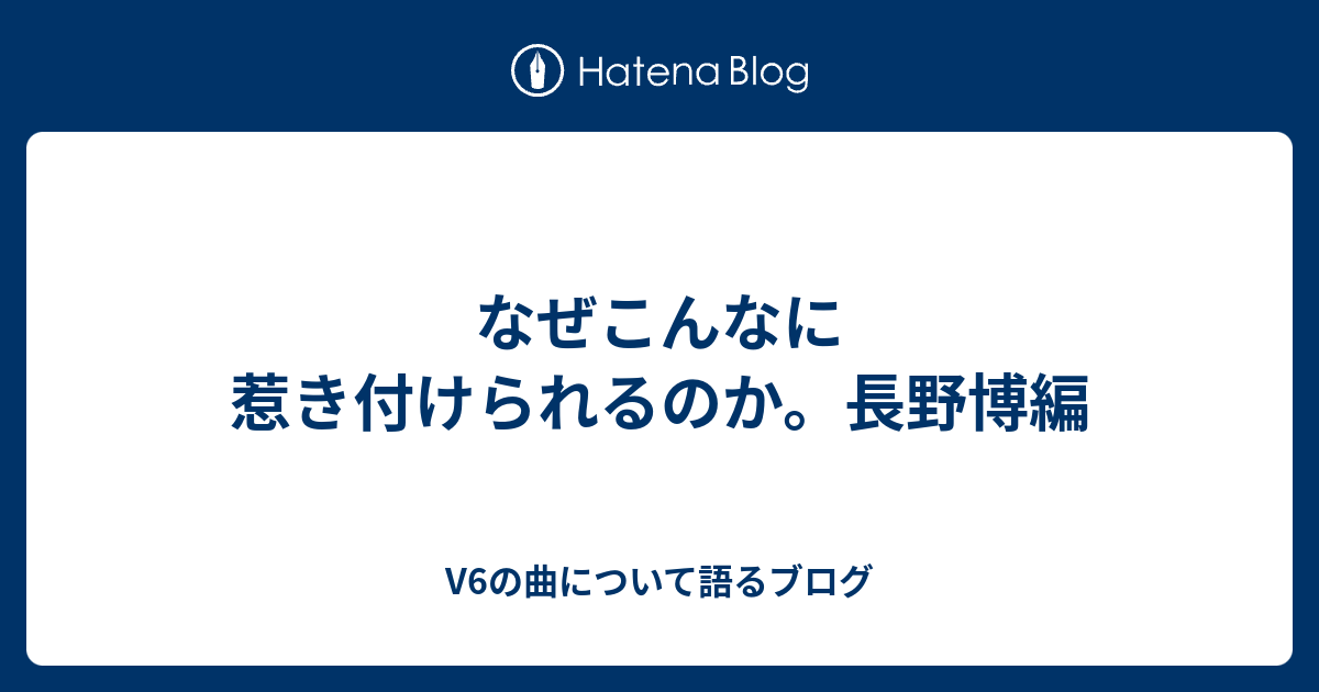 なぜこんなに惹き付けられるのか 長野博編 V6の曲について語るブログ