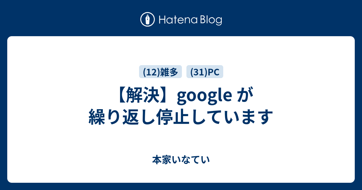 google が繰り返し停止しています - 本家いなてい