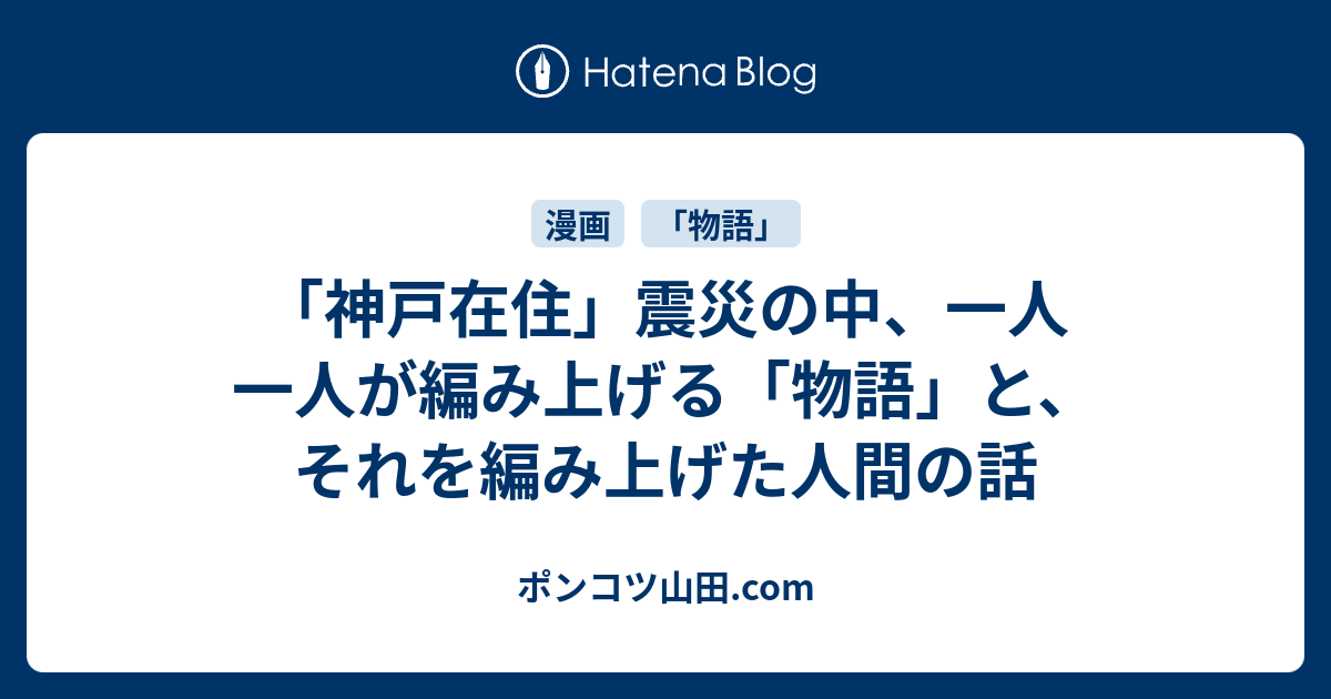 神戸在住 震災の中 一人一人が編み上げる 物語 と それを編み上げた人間の話 ポンコツ山田 Com