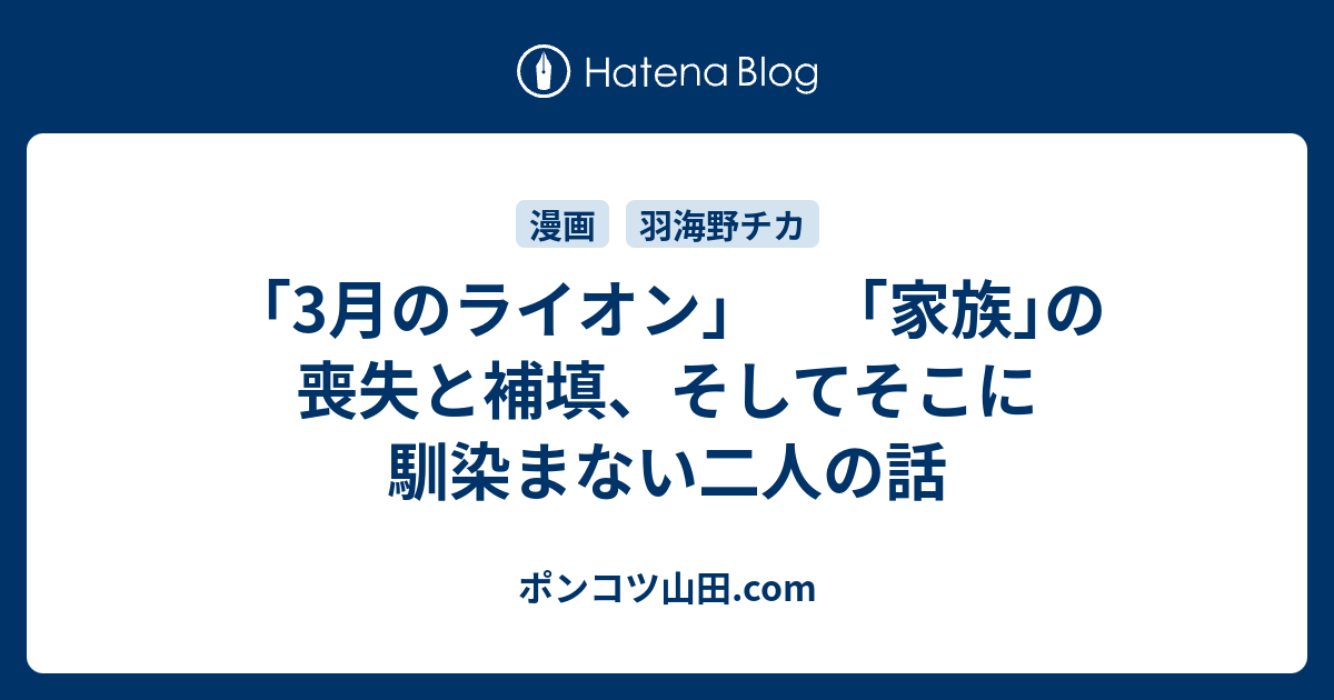 3月のライオン 家族 の喪失と補填 そしてそこに馴染まない二人の話 ポンコツ山田 Com