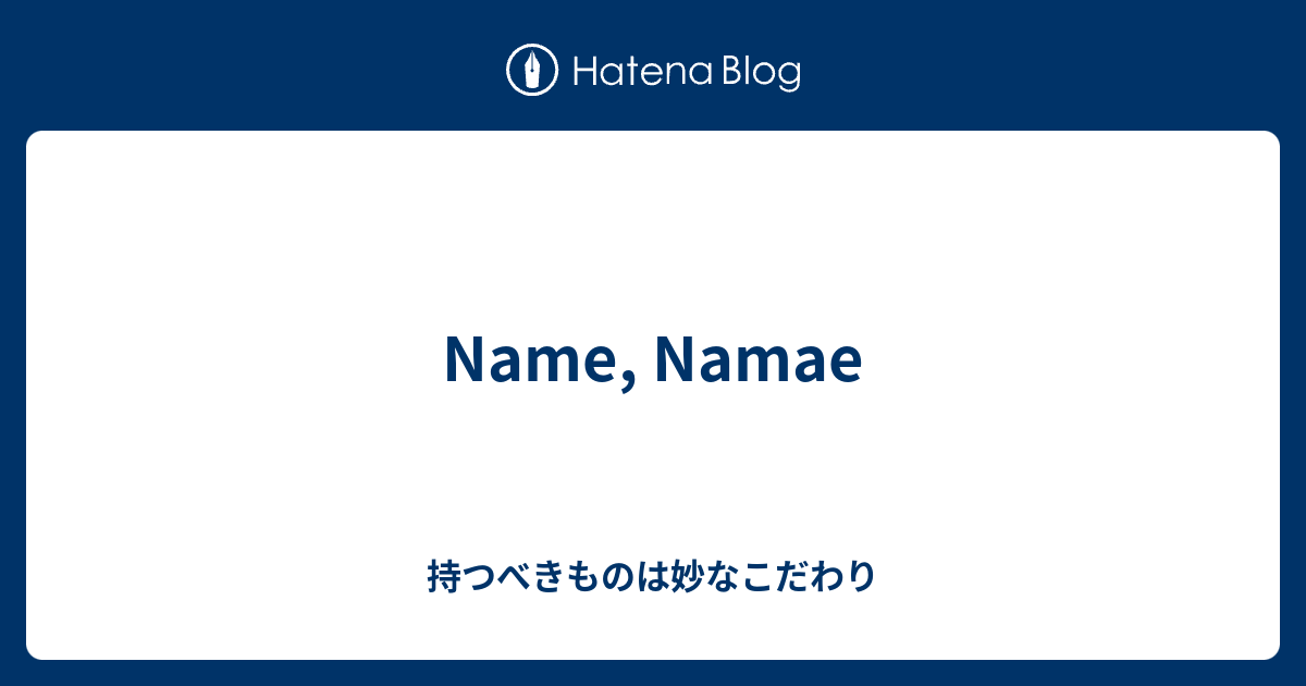 Name Namae 持つべきものは妙なこだわり