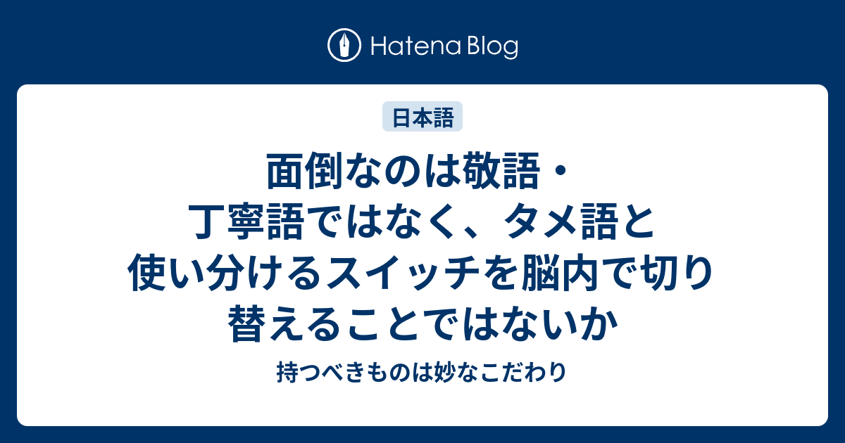 面倒なのは敬語 丁寧語ではなく タメ語と使い分けるスイッチを脳内で切り替えることではないか 持つべきものは妙なこだわり