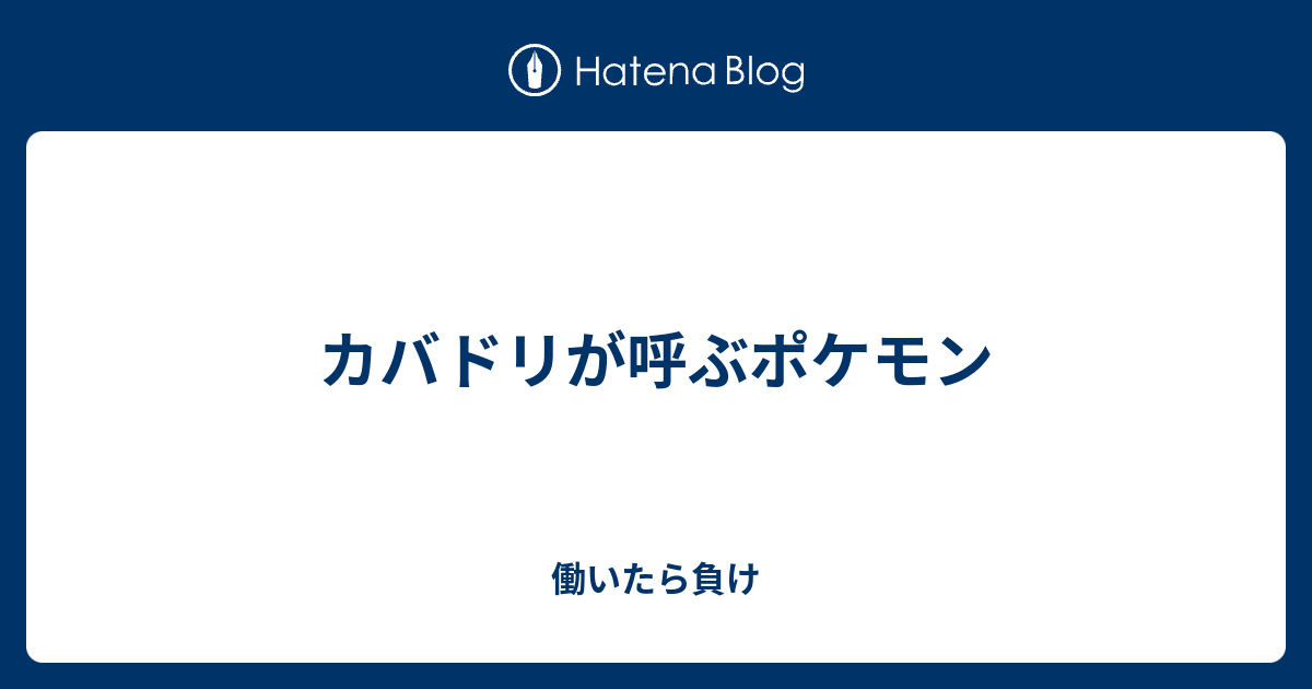 カバドリが呼ぶポケモン 働いたら負け