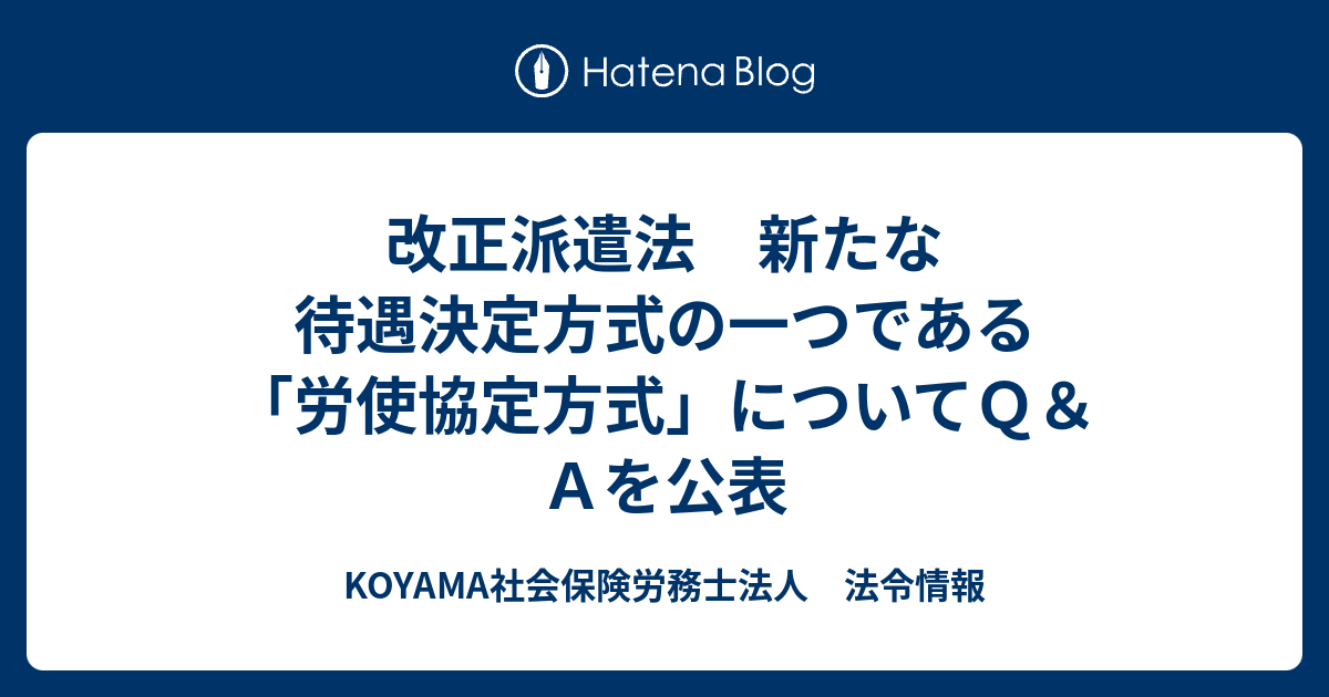 KOYAMA社会保険労務士法人　法令情報  改正派遣法　新たな待遇決定方式の一つである「労使協定方式」についてＱ＆Ａを公表