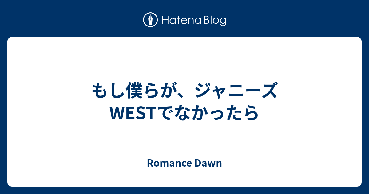 もし僕らが ジャニーズwestでなかったら Romance Dawn