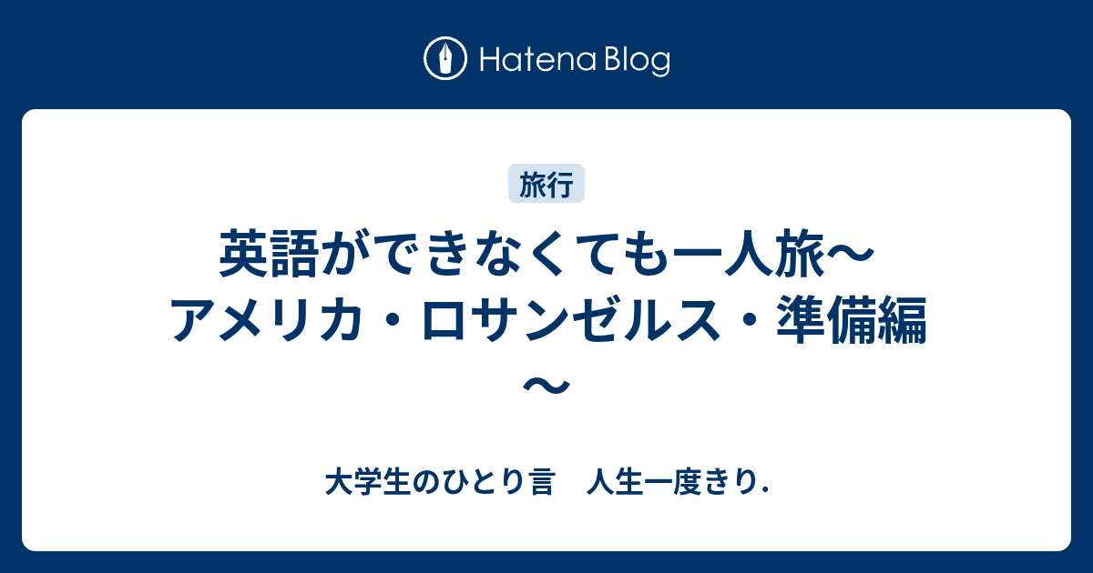 英語ができなくても一人旅 アメリカ ロサンゼルス 準備編 大学生のひとり言 人生一度きり