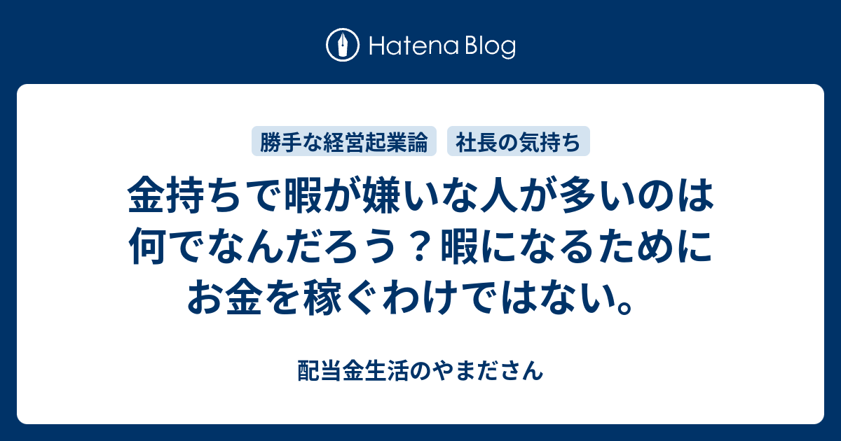 金持ちで暇が嫌いな人が多いのは何でなんだろう 暇になるためにお金を稼ぐわけではない 配当金生活のやまださん