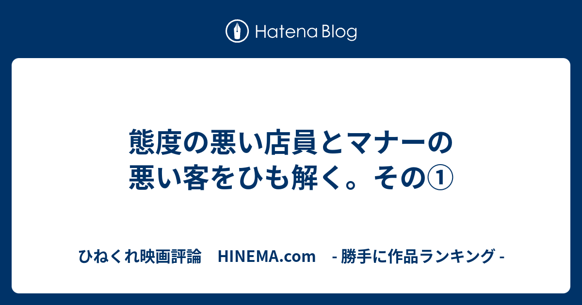 態度の悪い店員とマナーの悪い客をひも解く その ひねくれ映画評論 Hinema Com 勝手に作品ランキング