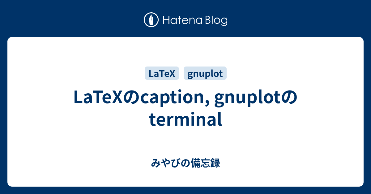 LaTeXのcaption, gnuplotのterminal みやびの備忘録