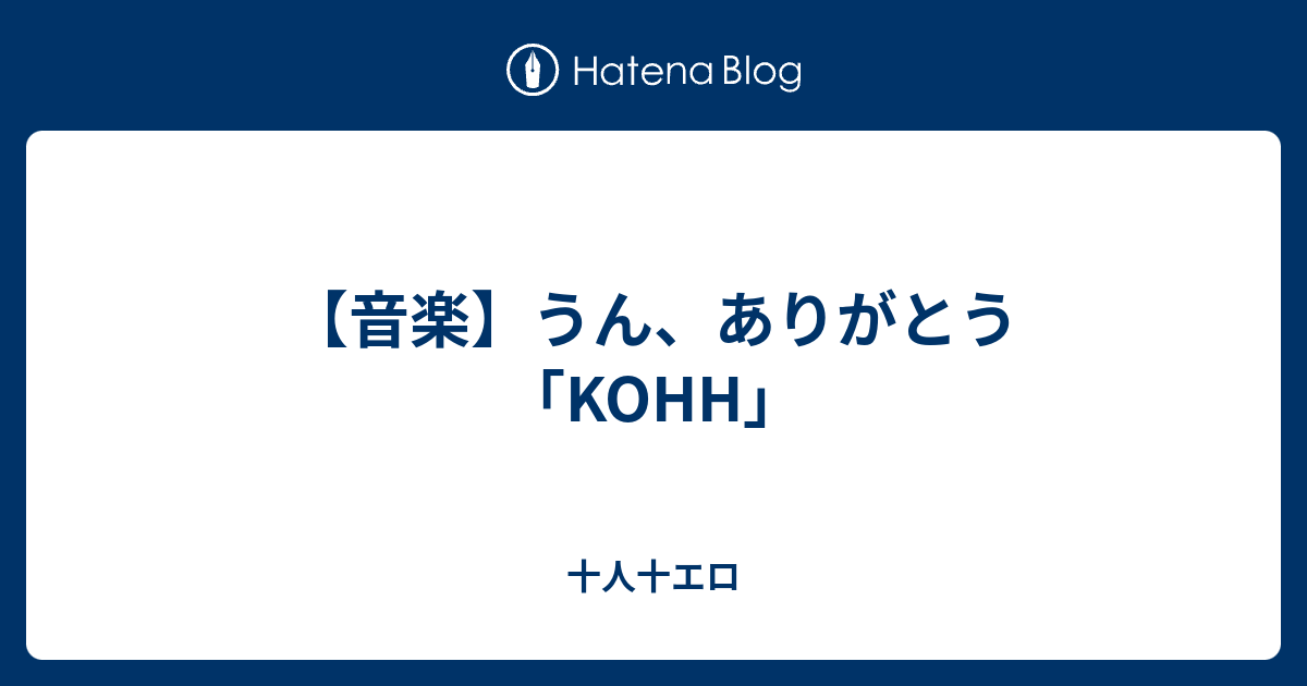 音楽 うん ありがとう Kohh 十人十エロ