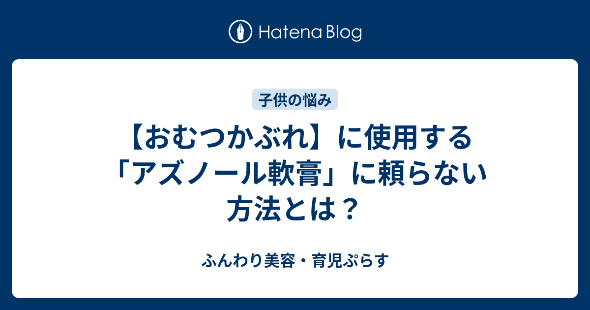 おむつかぶれ に使用する アズノール軟膏 に頼らない方法とは ふんわり美容 育児ぷらす