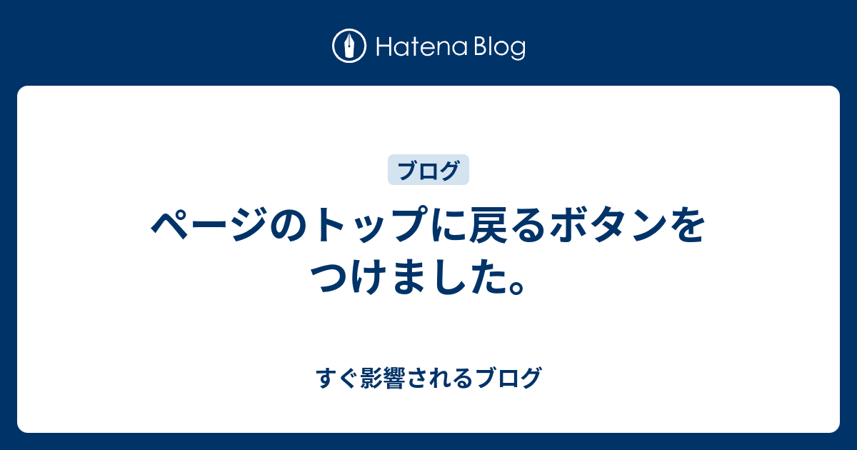 ページのトップに戻るボタンをつけました すぐ影響されるブログ