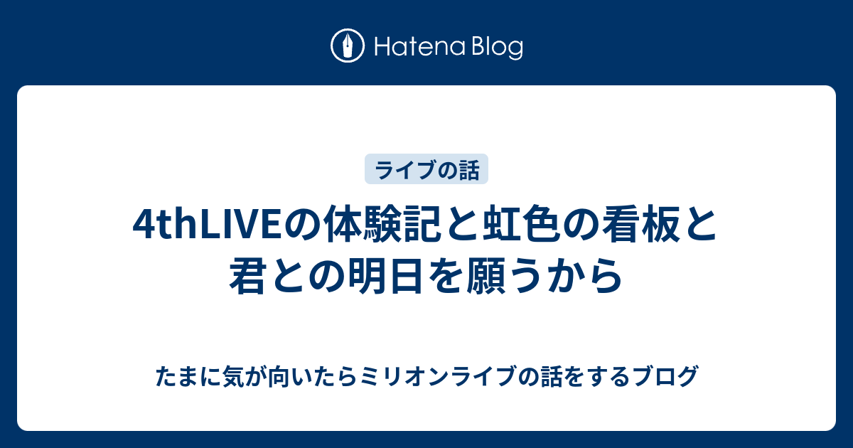 4thliveの体験記と虹色の看板と君との明日を願うから たまに気が向いたらミリオンライブの話をするブログ