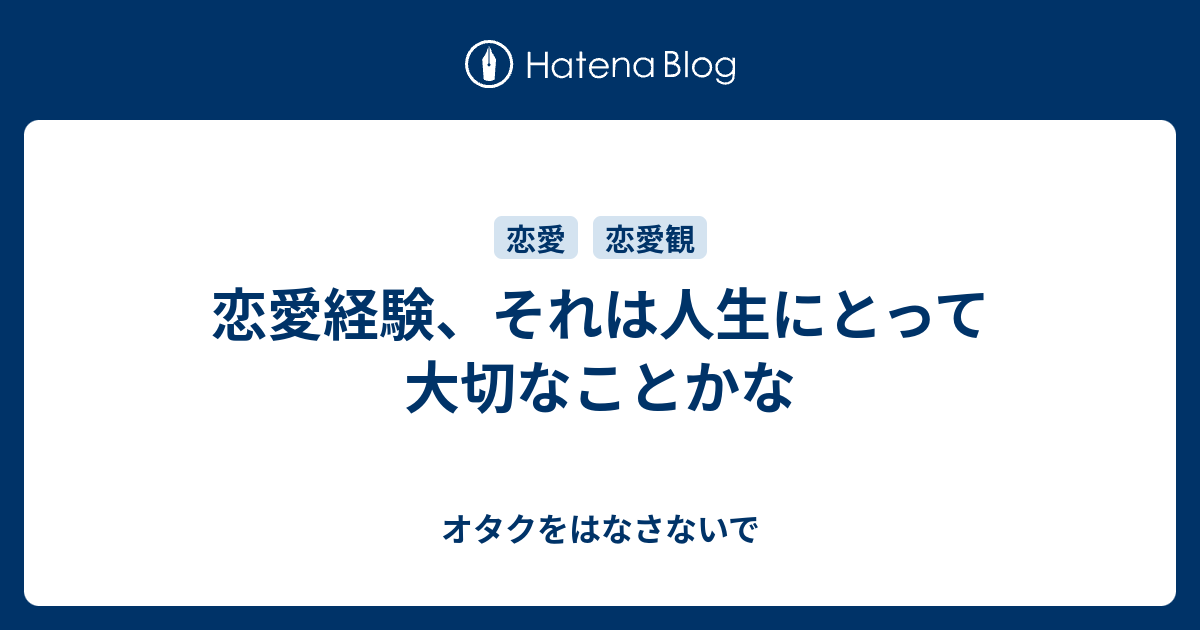 恋愛経験 それは人生にとって大切なことかな オタクをはなさないで