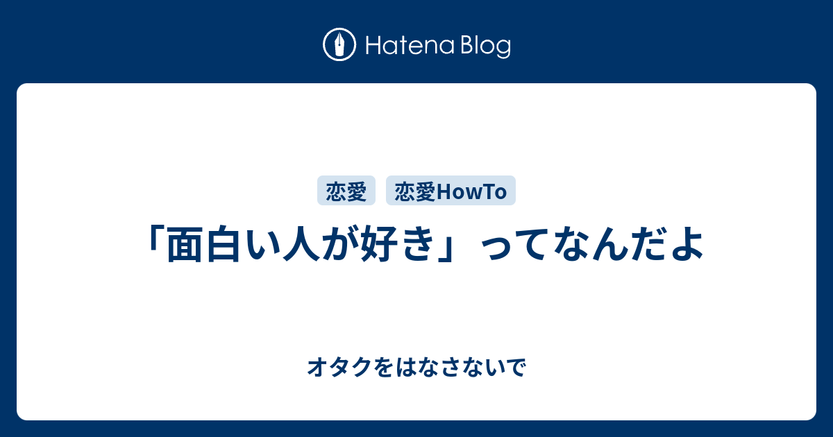 面白い人が好き ってなんだよ オタクをはなさないで