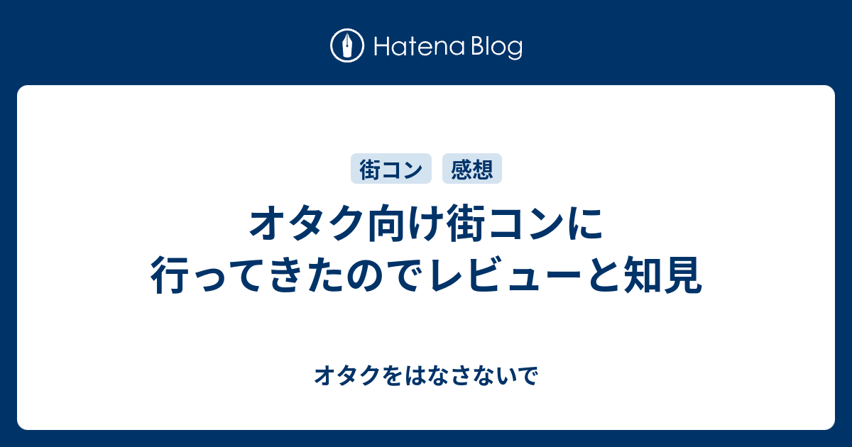 オタク向け街コンに行ってきたのでレビューと知見 オタクをはなさないで