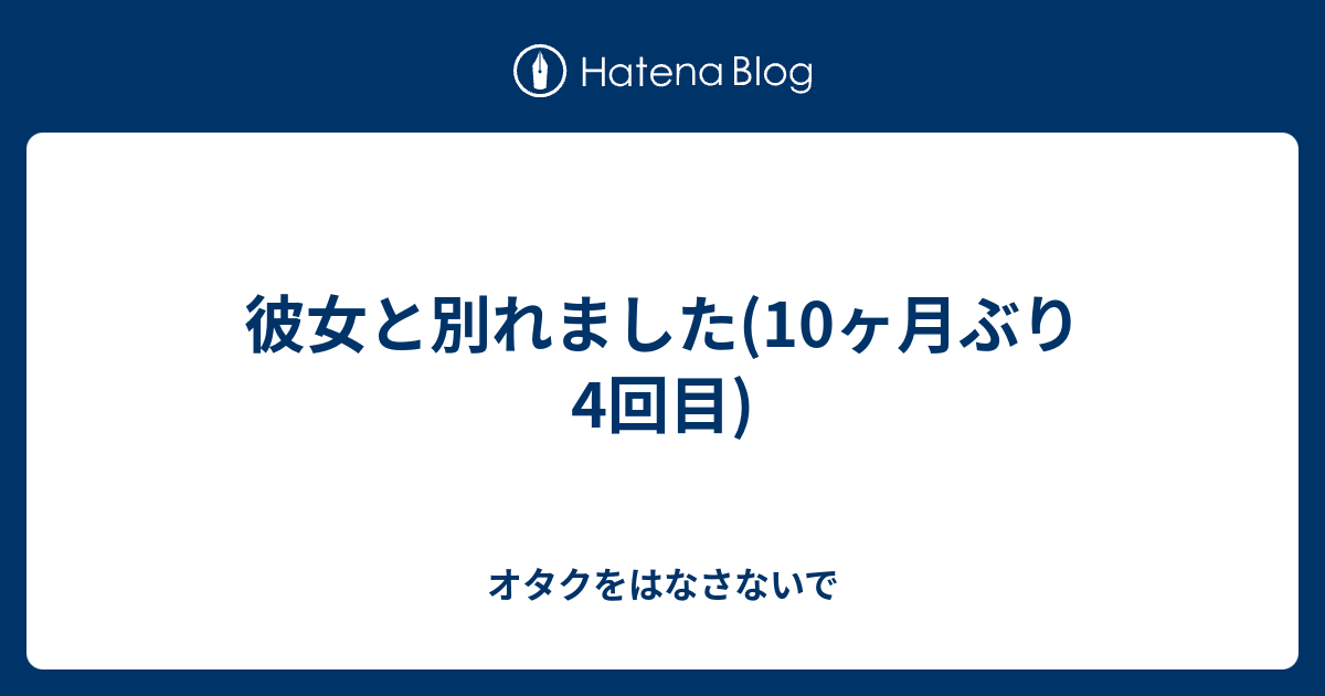 彼女と別れました 10ヶ月ぶり4回目 オタクをはなさないで