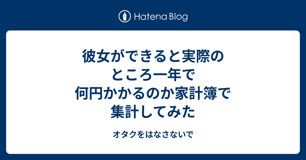 彼女ができると実際のところ一年で何円かかるのか家計簿で集計してみた オタクをはなさないで