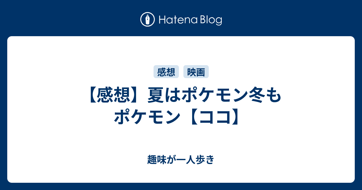 感想 夏はポケモン冬もポケモン ココ 趣味が一人歩き