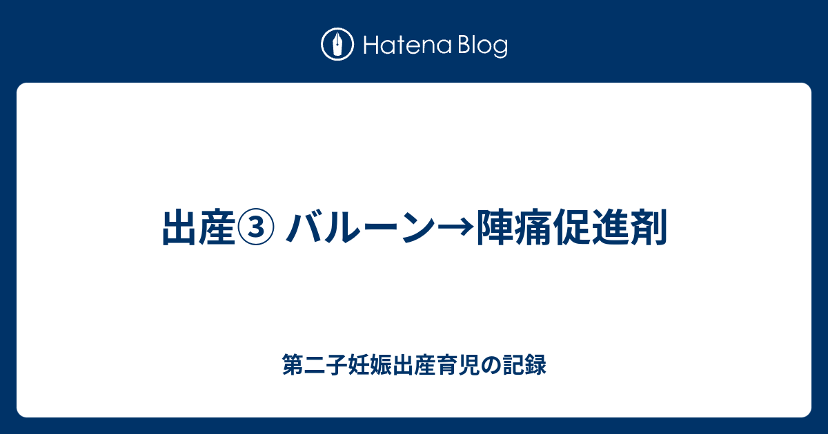 出産 バルーン 陣痛促進剤 第二子妊娠出産育児の記録