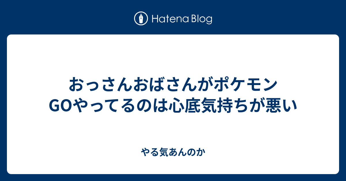 おっさんおばさんがポケモンgoやってるのは心底気持ちが悪い やる気あんのか