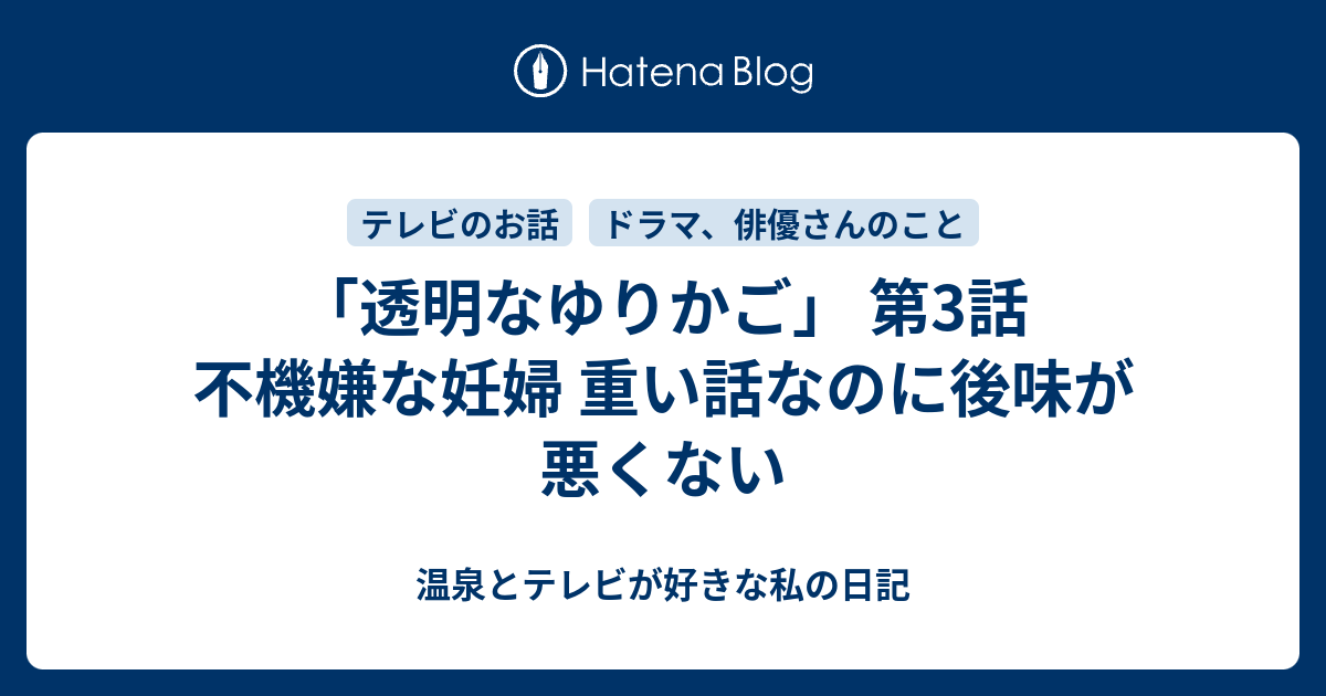 透明なゆりかご 第3話 不機嫌な妊婦 重い話なのに後味が悪くない 温泉とテレビが好きな私の日記