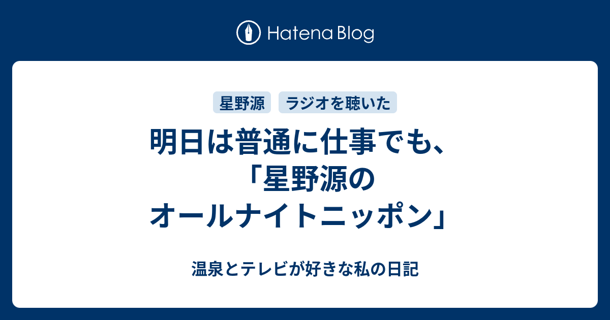 明日は普通に仕事でも 星野源のオールナイトニッポン 温泉とテレビが好きな私の日記