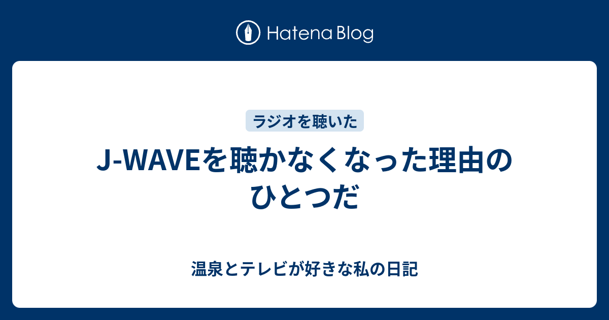 J Waveを聴かなくなった理由のひとつだ 温泉とテレビが好きな私の日記