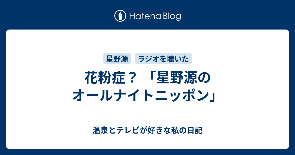 花粉症 星野源のオールナイトニッポン 温泉とテレビが好きな私の日記