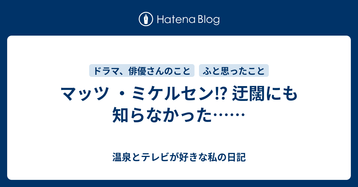 マッツ ミケルセン 迂闊にも知らなかった 温泉とテレビが好きな私の日記