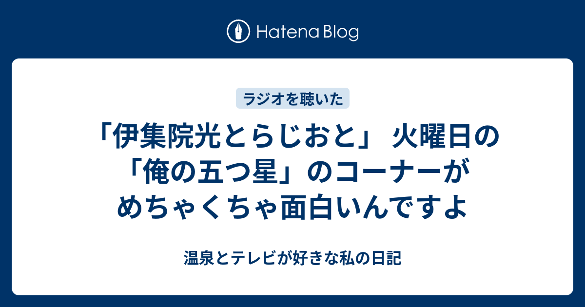 伊集院光とらじおと 火曜日の 俺の五つ星 のコーナーがめちゃくちゃ面白いんですよ 温泉とテレビが好きな私の日記