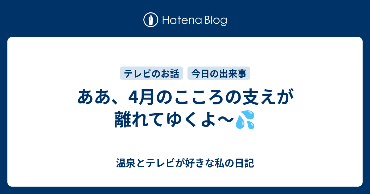 ああ 4月のこころの支えが離れてゆくよ 温泉とテレビが好きな私の日記