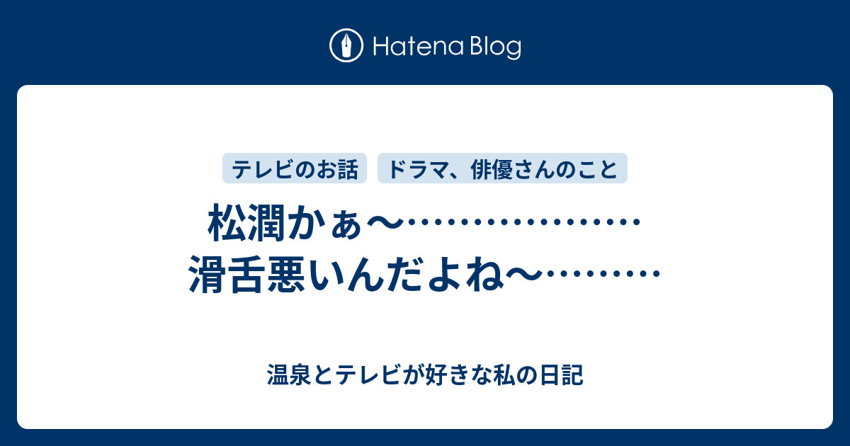 松潤かぁ 滑舌悪いんだよね 温泉とテレビが好きな私の日記