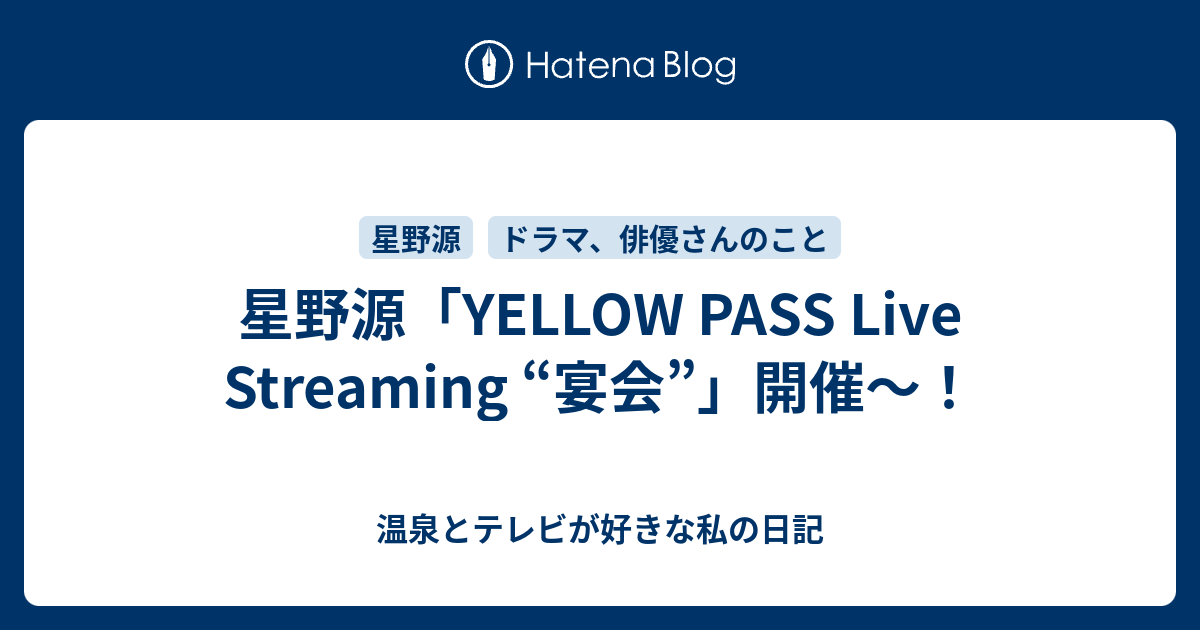 星野源 Yellow Pass Live Streaming 宴会 開催 温泉とテレビが好きな私の日記