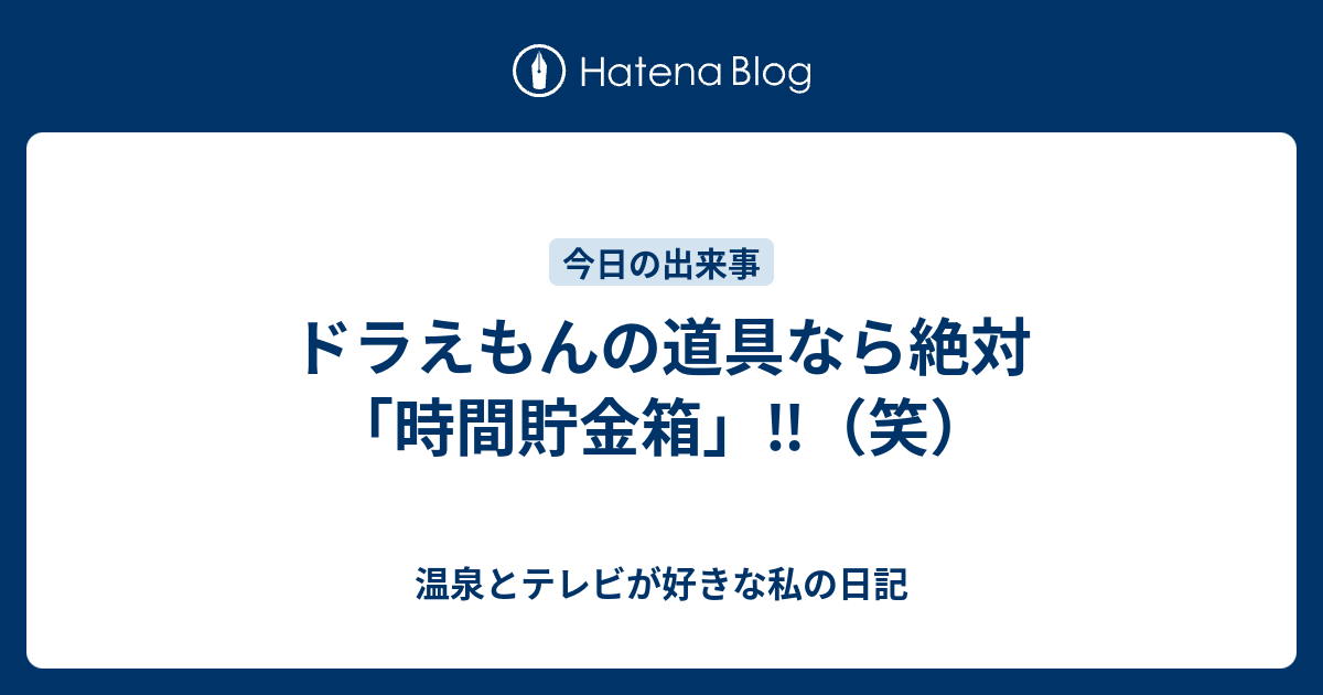 ドラえもんの道具なら絶対 時間貯金箱 笑 温泉とテレビが好きな私の日記